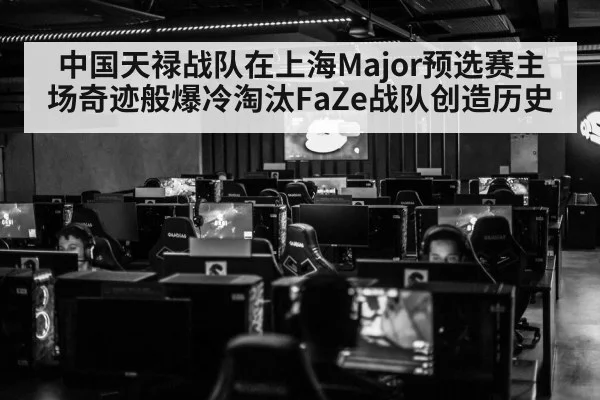 中国天禄战队在上海Major预选赛主场奇迹般爆冷淘汰FaZe战队创造历史