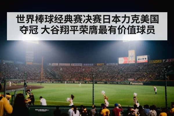 世界棒球经典赛决赛日本力克美国夺冠 大谷翔平荣膺最有价值球员